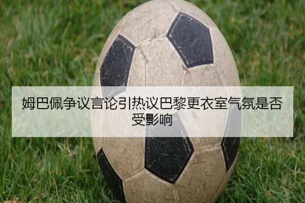 姆巴佩争议言论引热议巴黎更衣室气氛是否受影响