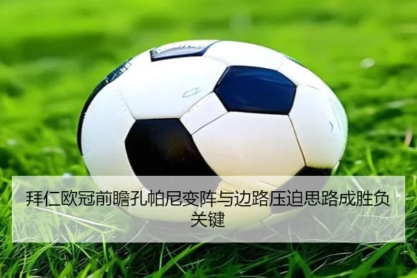 拜仁欧冠前瞻孔帕尼变阵与边路压迫思路成胜负关键 - kaiyun
